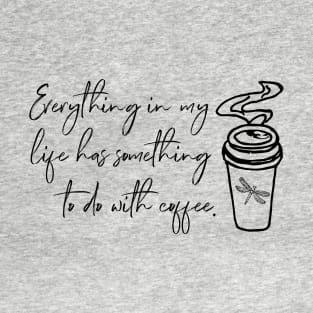 Everything in my life has something to do with coffee. T-Shirt